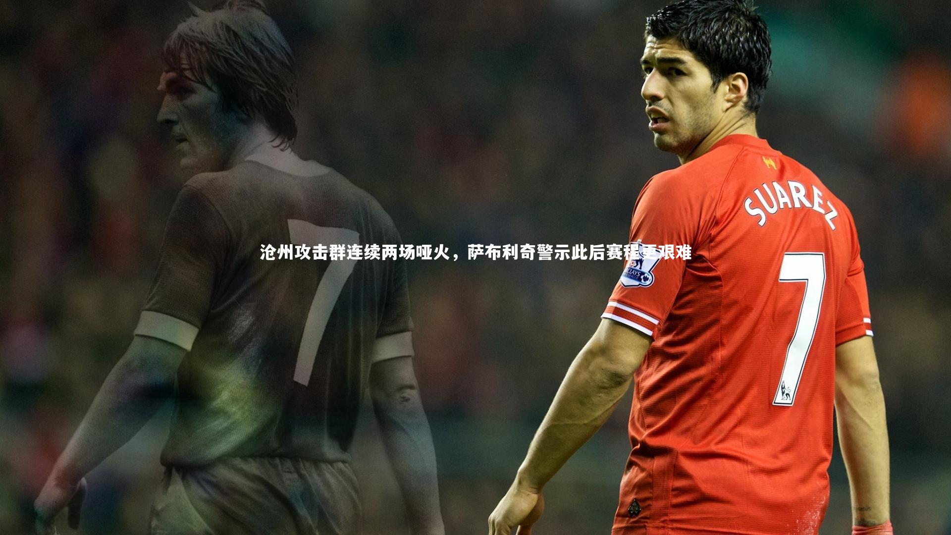 沧州攻击群连续两场哑火，萨布利奇警示此后赛程更艰难