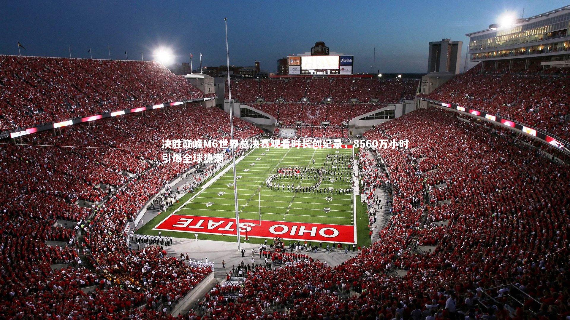 决胜巅峰M6世界总决赛观看时长创纪录，8560万小时引爆全球热潮