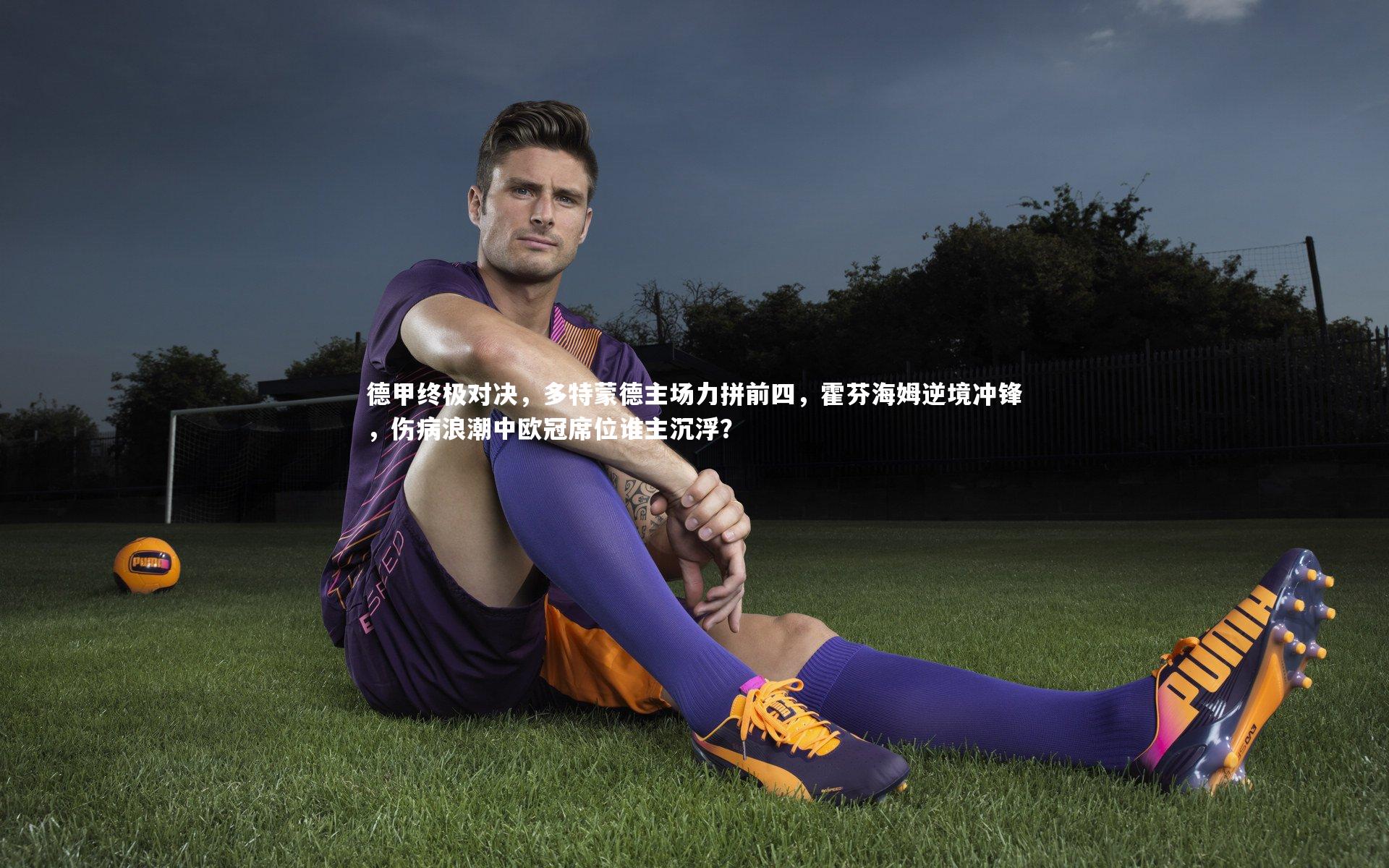 德甲终极对决，多特蒙德主场力拼前四，霍芬海姆逆境冲锋，伤病浪潮中欧冠席位谁主沉浮？