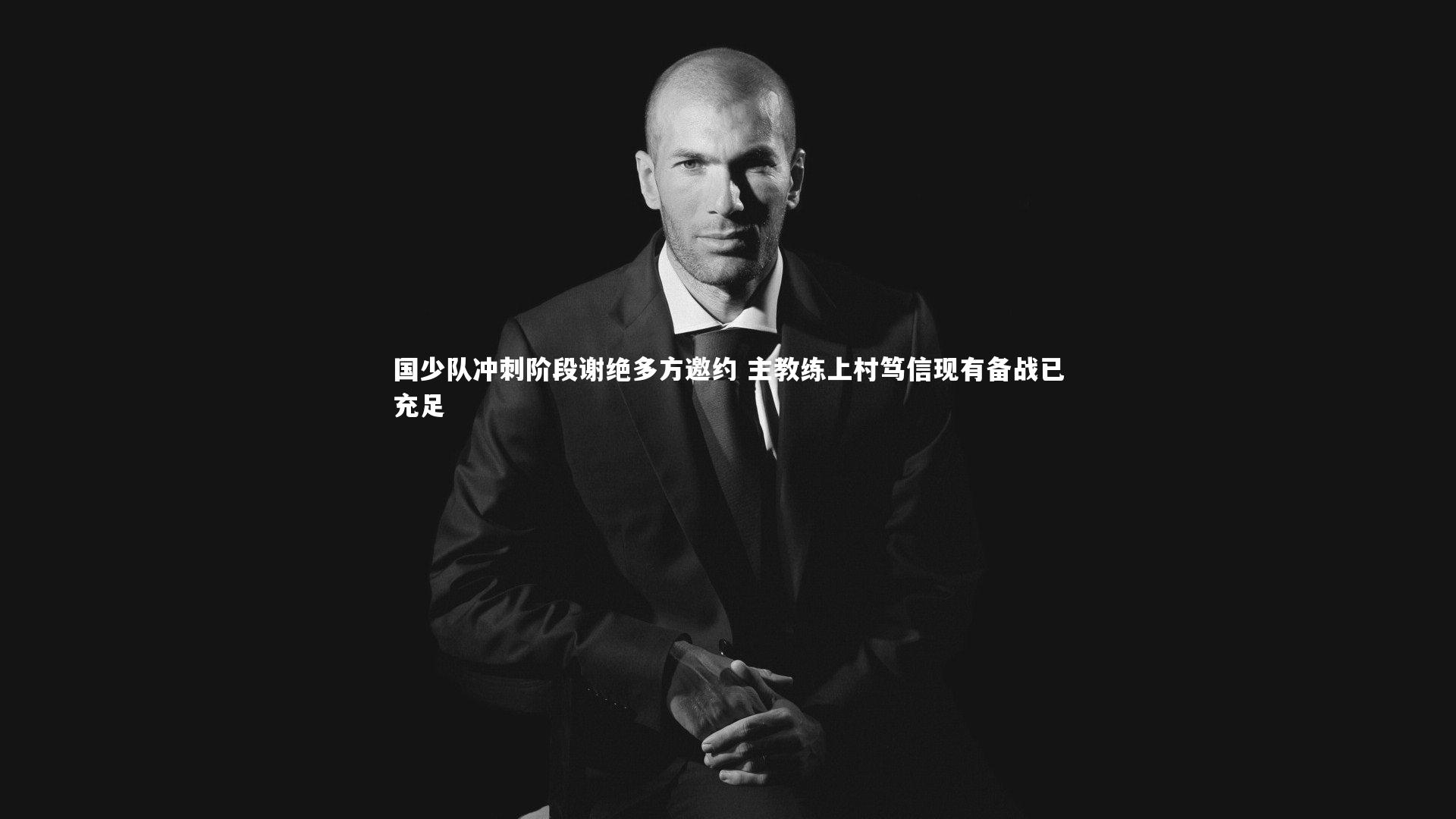 国少队冲刺阶段谢绝多方邀约 主教练上村笃信现有备战已充足