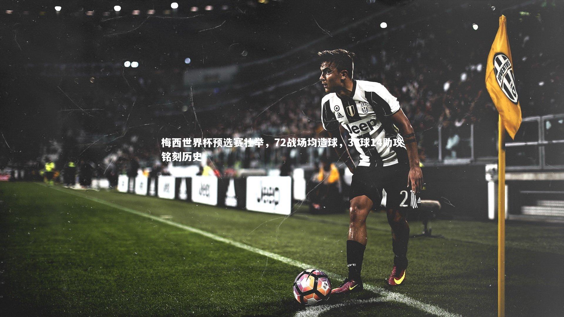 梅西世界杯预选赛壮举，72战场均造球，36球14助攻铭刻历史