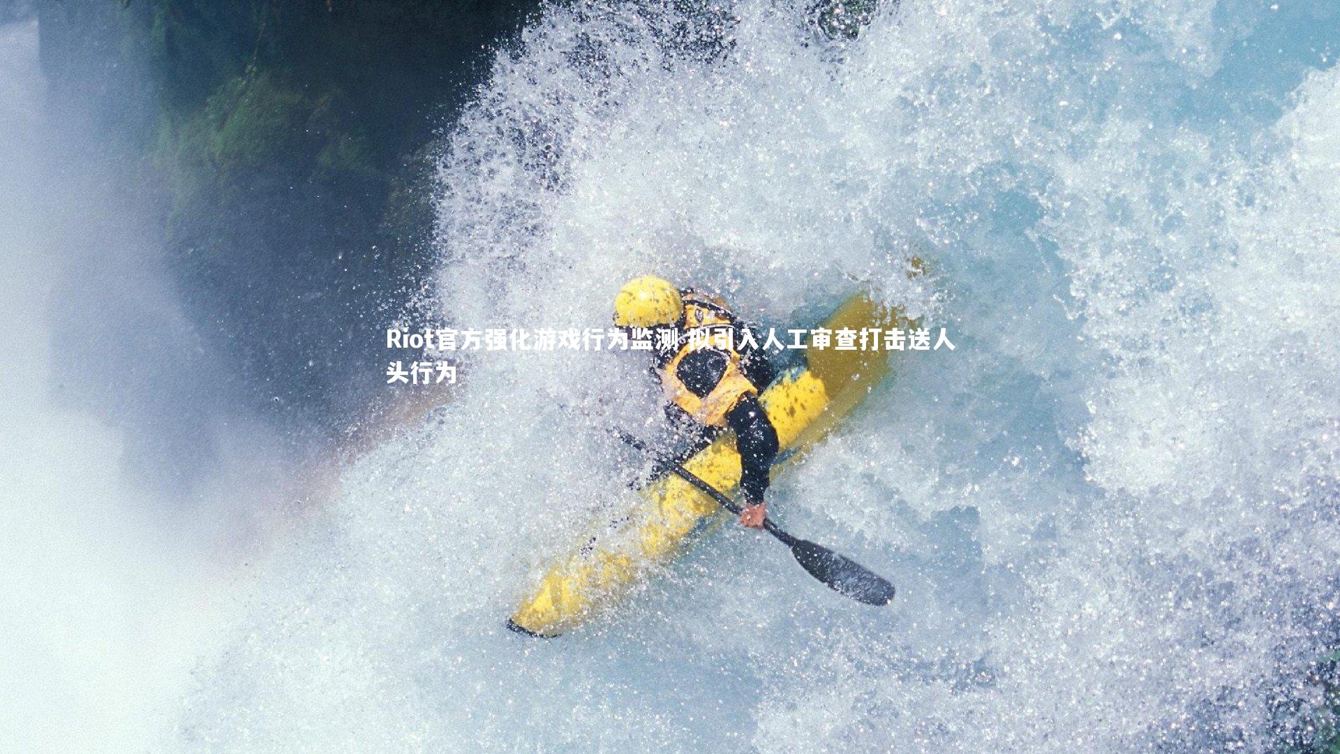 Riot官方强化游戏行为监测 拟引入人工审查打击送人头行为