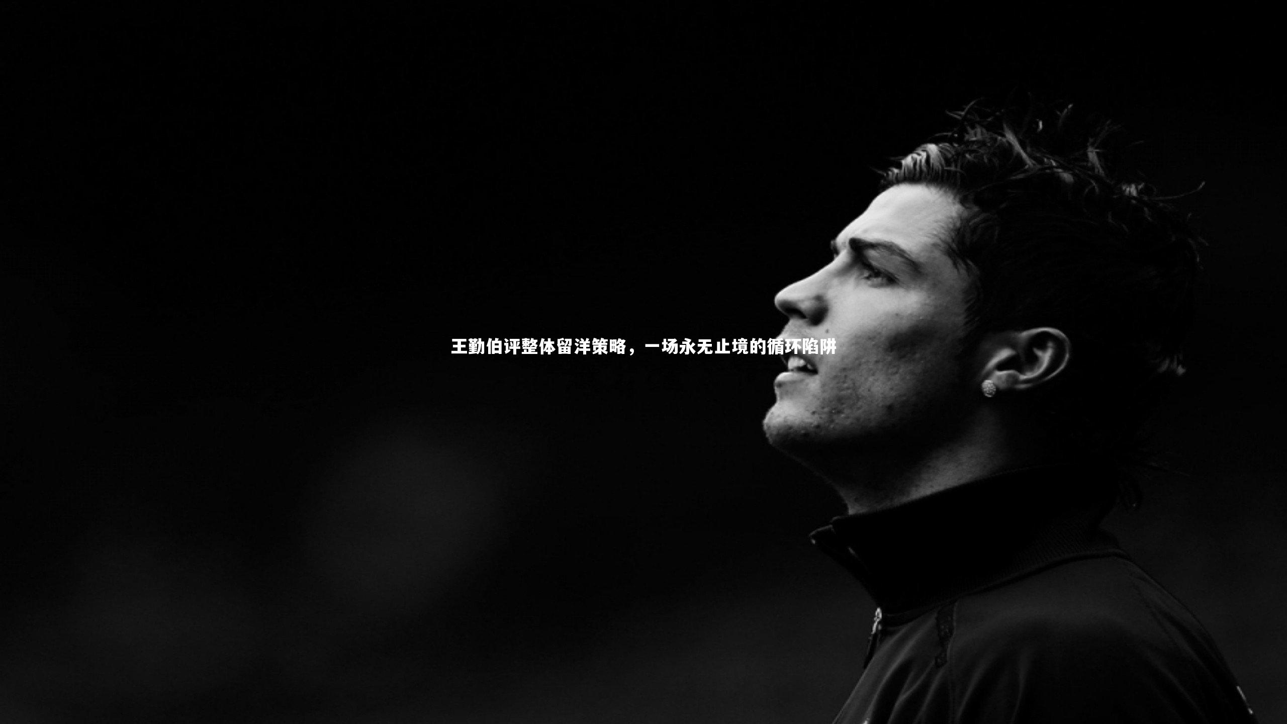 王勤伯评整体留洋策略，一场永无止境的循环陷阱